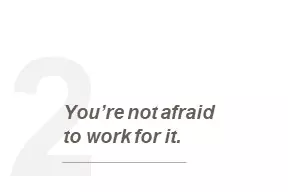 you're not afraid to work for it